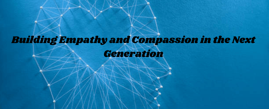 Building Empathy and Compassion in the Next Generation